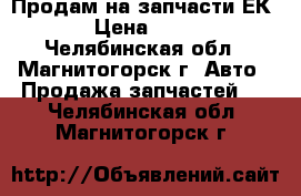 Продам на запчасти ЕК 12 › Цена ­ 1 500 - Челябинская обл., Магнитогорск г. Авто » Продажа запчастей   . Челябинская обл.,Магнитогорск г.